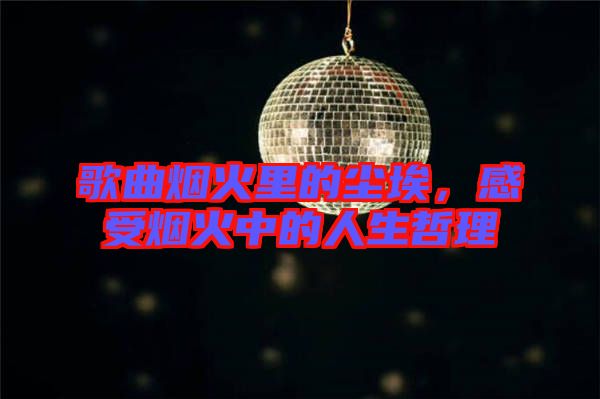歌曲煙火里的塵埃，感受煙火中的人生哲理