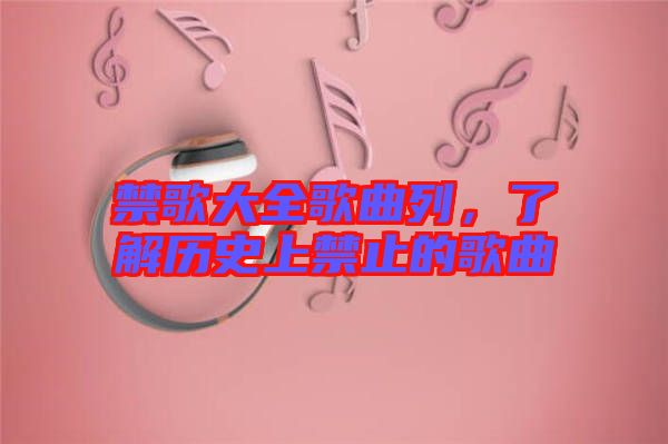 禁歌大全歌曲列，了解歷史上禁止的歌曲