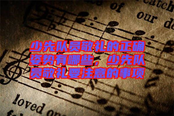 少先隊(duì)員敬禮的正確姿勢(shì)有哪些，少先隊(duì)員敬禮要注意的事項(xiàng)