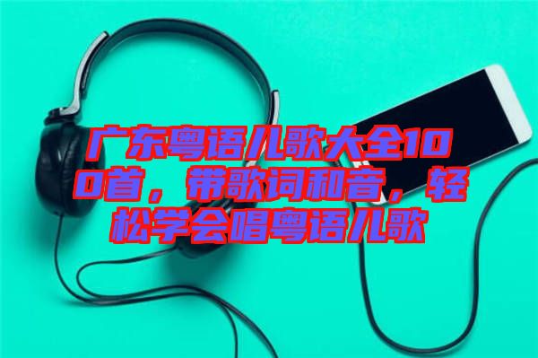 廣東粵語兒歌大全100首，帶歌詞和音，輕松學(xué)會唱粵語兒歌