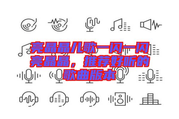 亮晶晶兒歌一閃一閃亮晶晶，推薦好聽的歌曲版本
