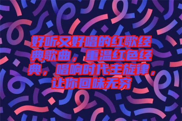 好聽又好唱的紅歌經(jīng)典歌曲，重溫紅色經(jīng)典，唱響時代主旋律，讓你回味無窮