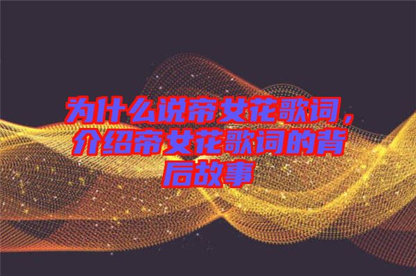 為什么說帝女花歌詞，介紹帝女花歌詞的背后故事