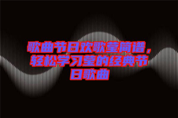 歌曲節(jié)日歡歌瑩簡譜，輕松學(xué)習(xí)瑩的經(jīng)典節(jié)日歌曲