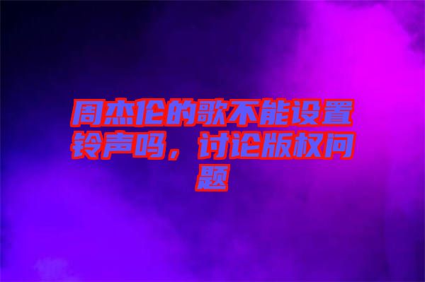 周杰倫的歌不能設(shè)置鈴聲嗎，討論版權(quán)問(wèn)題