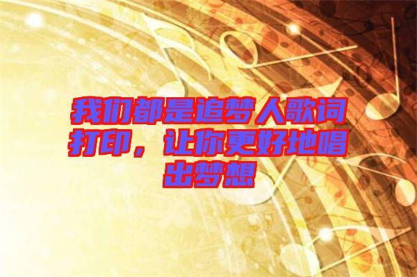 我們都是追夢人歌詞打印，讓你更好地唱出夢想