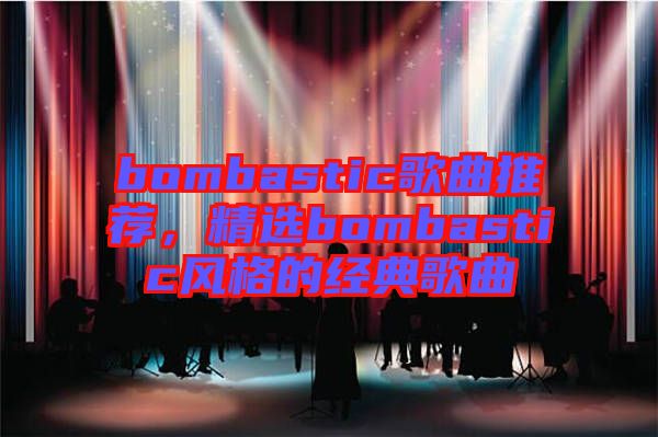bombastic歌曲推薦，精選bombastic風(fēng)格的經(jīng)典歌曲