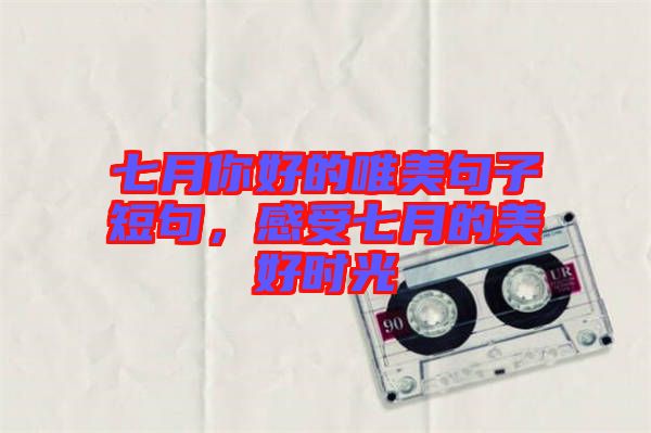 七月你好的唯美句子短句，感受七月的美好時光
