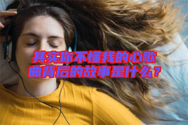 其實(shí)你不懂我的心歌曲背后的故事是什么？