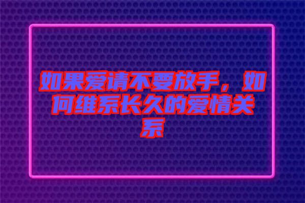 如果愛請不要放手，如何維系長久的愛情關(guān)系