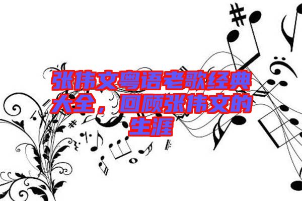 張偉文粵語(yǔ)老歌經(jīng)典大全，回顧張偉文的生涯