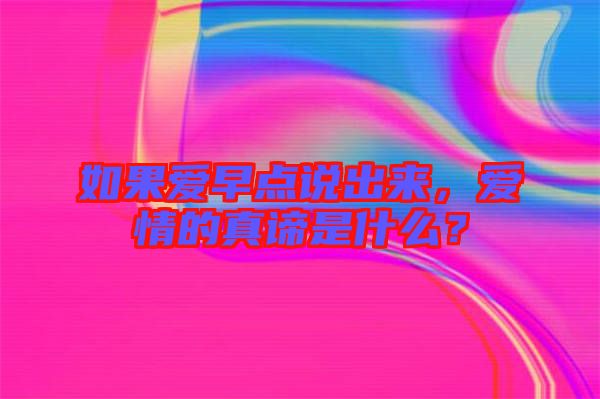 如果愛早點(diǎn)說出來，愛情的真諦是什么？