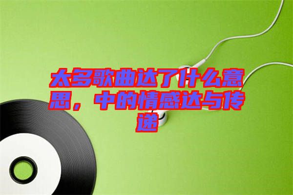 太多歌曲達了什么意思，中的情感達與傳遞
