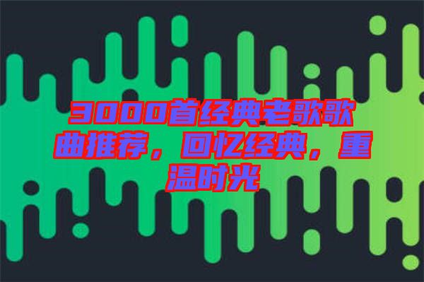 3000首經(jīng)典老歌歌曲推薦，回憶經(jīng)典，重溫時(shí)光