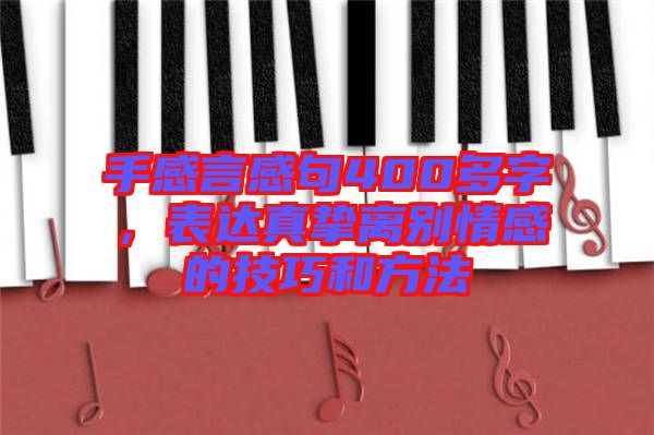 手感言感句400多字，表達(dá)真摯離別情感的技巧和方法