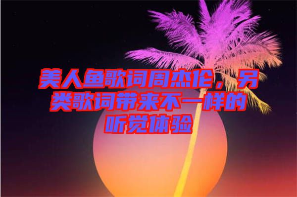 美人魚歌詞周杰倫，另類歌詞帶來不一樣的聽覺體驗(yàn)