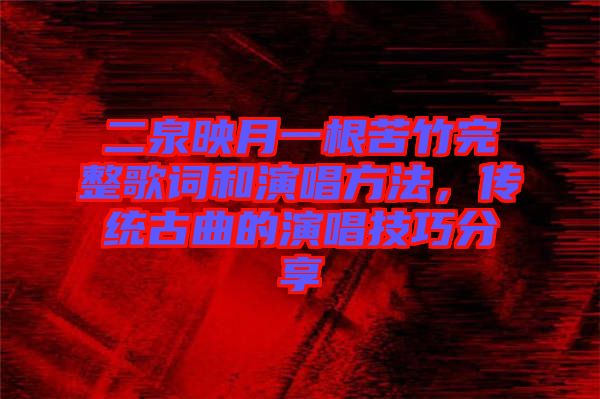 二泉映月一根苦竹完整歌詞和演唱方法，傳統(tǒng)古曲的演唱技巧分享