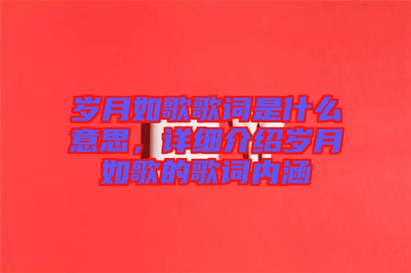 歲月如歌歌詞是什么意思，詳細介紹歲月如歌的歌詞內(nèi)涵
