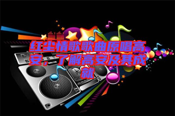 紅塵情歌歌曲原唱高安，了解高安及其成就