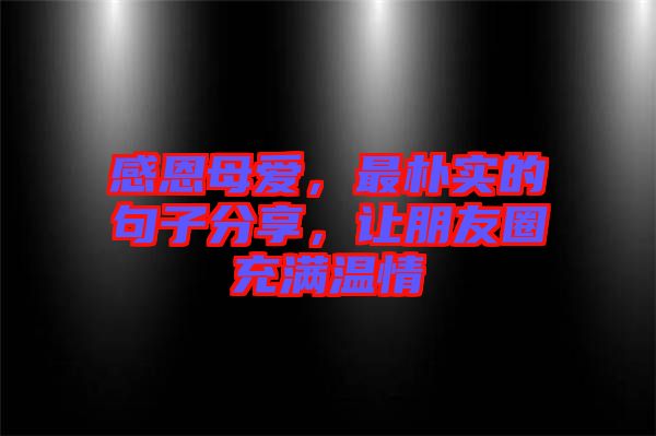 感恩母愛，最樸實(shí)的句子分享，讓朋友圈充滿溫情