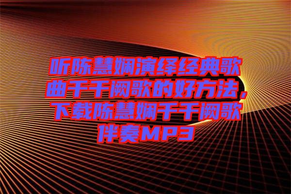 聽陳慧嫻演繹經(jīng)典歌曲千千闕歌的好方法，下載陳慧嫻千千闕歌伴奏MP3
