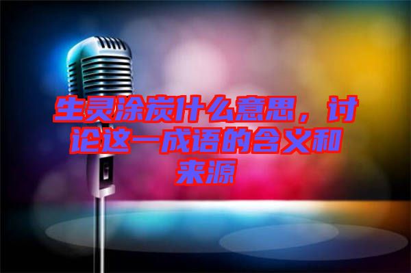 生靈涂炭什么意思，討論這一成語的含義和來源