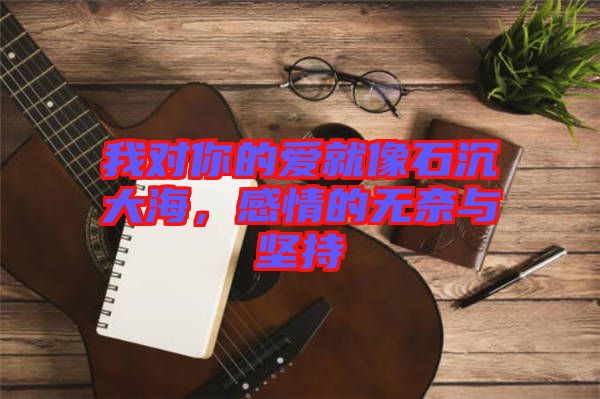 我對你的愛就像石沉大海，感情的無奈與堅持