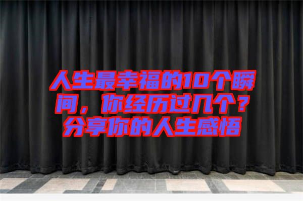 人生最幸福的10個瞬間，你經(jīng)歷過幾個？分享你的人生感悟