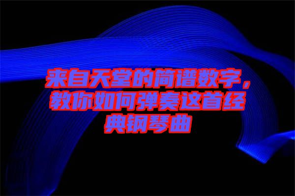 來自天堂的簡譜數(shù)字，教你如何彈奏這首經(jīng)典鋼琴曲