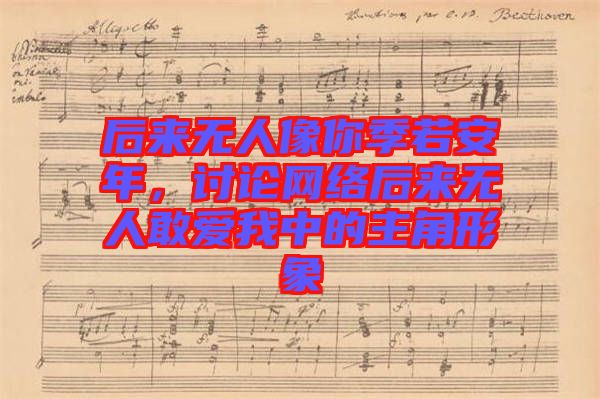 后來無人像你季若安年，討論網(wǎng)絡(luò)后來無人敢愛我中的主角形象