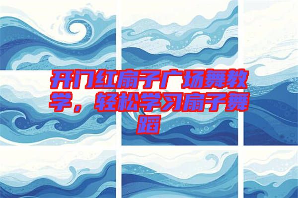 開(kāi)門(mén)紅扇子廣場(chǎng)舞教學(xué)，輕松學(xué)習(xí)扇子舞蹈
