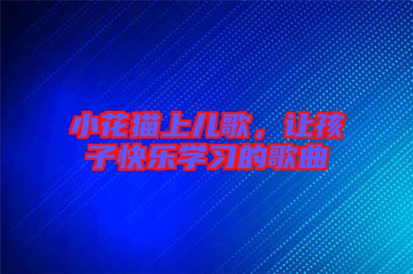 小花貓上兒歌，讓孩子快樂(lè)學(xué)習(xí)的歌曲