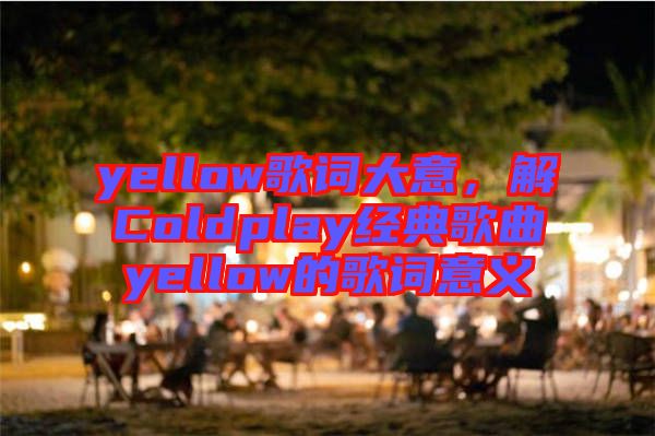 yellow歌詞大意，解Coldplay經(jīng)典歌曲yellow的歌詞意義