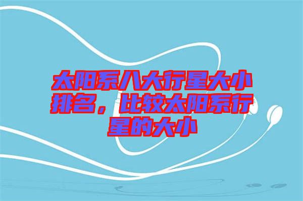 太陽系八大行星大小排名，比較太陽系行星的大小