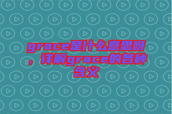 grace是什么意思呀，詳解grace的各種含義