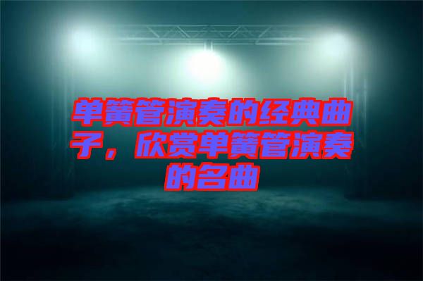 單簧管演奏的經(jīng)典曲子，欣賞單簧管演奏的名曲