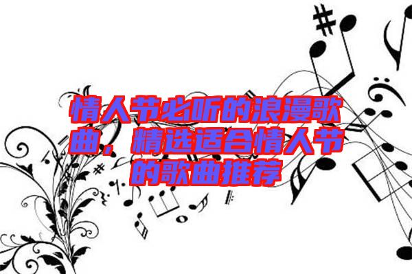 情人節(jié)必聽的浪漫歌曲，精選適合情人節(jié)的歌曲推薦