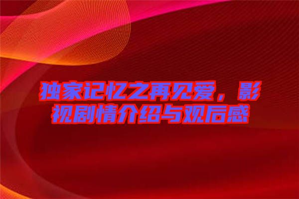 獨(dú)家記憶之再見愛，影視劇情介紹與觀后感