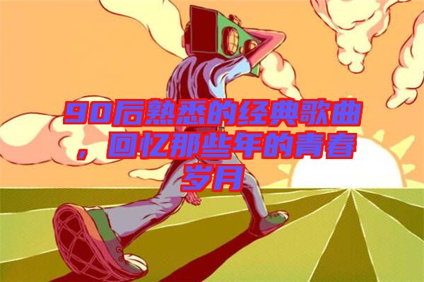 90后熟悉的經(jīng)典歌曲，回憶那些年的青春歲月