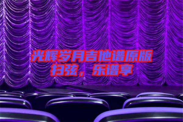 光輝歲月吉他譜原版掃弦，樂(lè)譜享