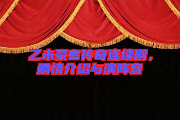 乙未豪客傳奇連續(xù)劇，劇情介紹與演陣容