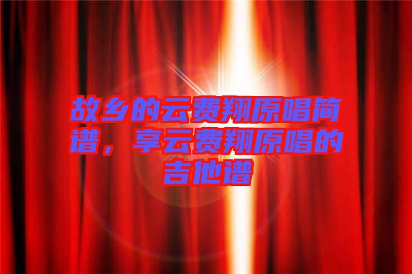 故鄉(xiāng)的云費(fèi)翔原唱簡(jiǎn)譜，享云費(fèi)翔原唱的吉他譜