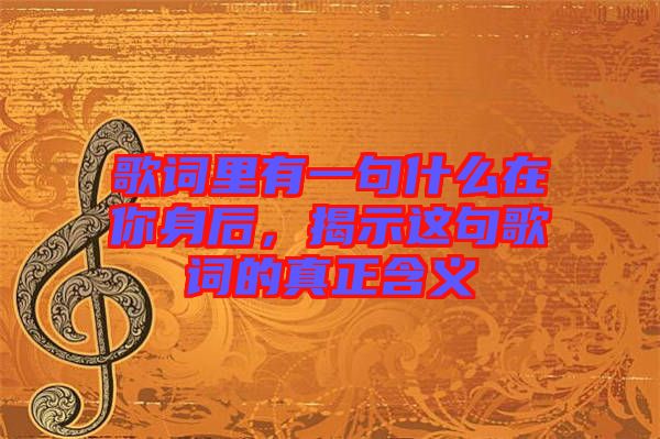 歌詞里有一句什么在你身后，揭示這句歌詞的真正含義