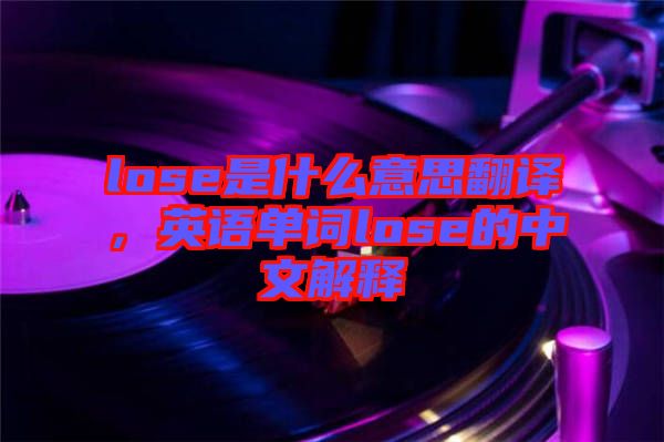 lose是什么意思翻譯，英語(yǔ)單詞lose的中文解釋
