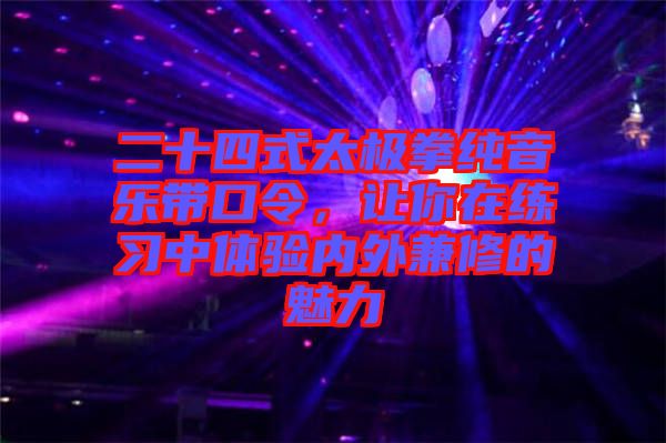 二十四式太極拳純音樂(lè)帶口令，讓你在練習(xí)中體驗(yàn)內(nèi)外兼修的魅力