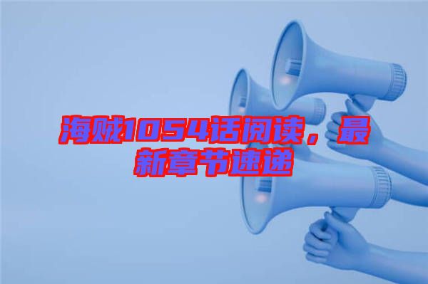 海賊1054話閱讀，最新章節(jié)速遞