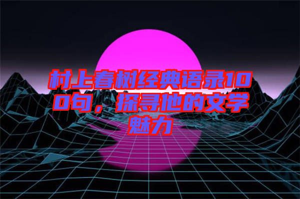 村上春樹經(jīng)典語錄100句，探尋他的文學(xué)魅力