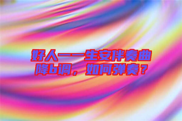 好人一一生安伴奏曲降b調(diào)，如何彈奏？