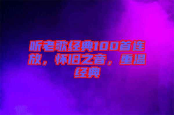 聽(tīng)老歌經(jīng)典100首連放，懷舊之音，重溫經(jīng)典