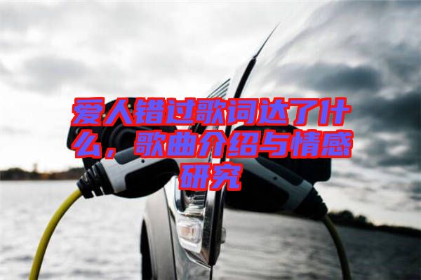 愛(ài)人錯(cuò)過(guò)歌詞達(dá)了什么，歌曲介紹與情感研究